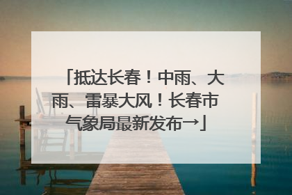 抵达长春！中雨、大雨、雷暴大风！长春市气象局最新发布→