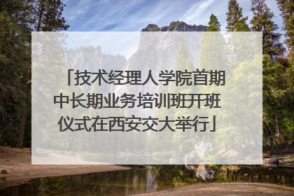 技术经理人学院首期中长期业务培训班开班仪式在西安交大举行