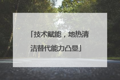 技术赋能，地热清洁替代能力凸显