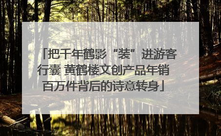 把千年鹤影“装”进游客行囊 黄鹤楼文创产品年销百万件背后的诗意转身