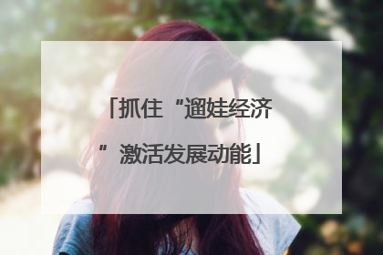 抓住“遛娃经济”激活发展动能