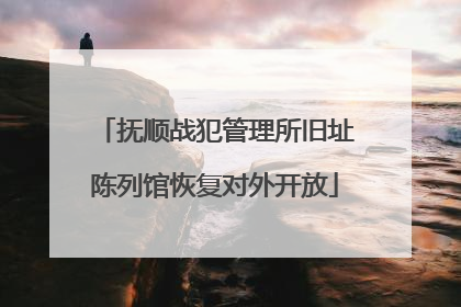 抚顺战犯管理所旧址陈列馆恢复对外开放