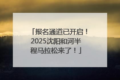 报名通道已开启！2025沈阳和河半程马拉松来了！
