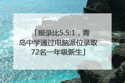 报录比5.5:1，青岛中学通过电脑派位录取72名一年级新生