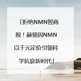 拒绝NMN智商税！赫曼因NMN以千元定价引领科学抗衰新时代