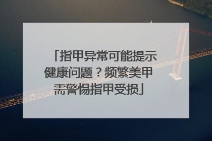 指甲异常可能提示健康问题？频繁美甲需警惕指甲受损