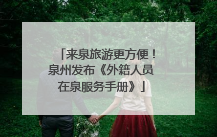 来泉旅游更方便！泉州发布《外籍人员在泉服务手册》