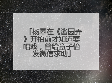 杨幂在《酱园弄》开拍前才知道要唱戏，曾给章子怡发微信求助