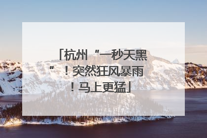 杭州“一秒天黑”！突然狂风暴雨！马上更猛