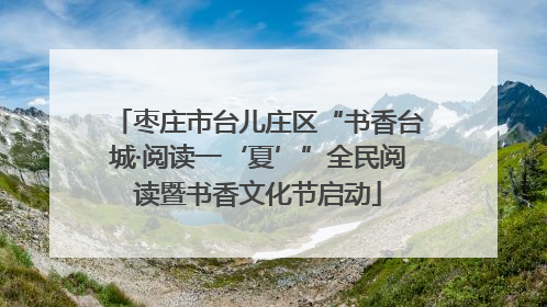 枣庄市台儿庄区“书香台城·阅读一‘夏’”全民阅读暨书香文化节启动