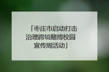 枣庄市启动打击治理跨境赌博校园宣传周活动