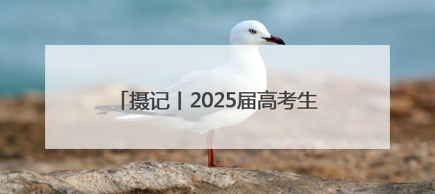 摄记丨2025届高考生，到底收到了多少祝福？