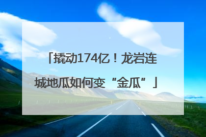 撬动174亿！龙岩连城地瓜如何变“金瓜”