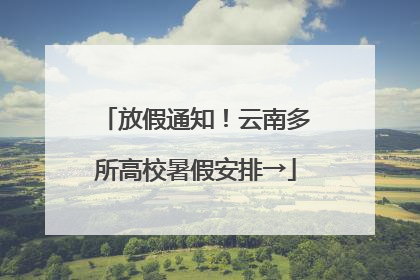 放假通知！云南多所高校暑假安排→