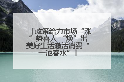 政策给力市场“涨”势喜人 “焕”出美好生活激活消费“一池春水”