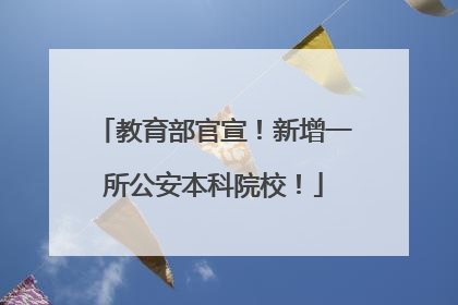 教育部官宣！新增一所公安本科院校！