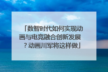 数智时代如何实现动画与电竞融合创新发展？动画川军将这样做