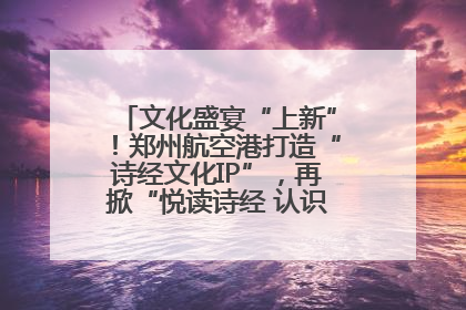 文化盛宴“上新”！郑州航空港打造“诗经文化IP”，再掀“悦读诗经 认识家乡路”活动热潮
