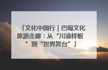 文化中国行｜巴蜀文化旅游走廊：从“川渝样板”到“世界舞台”