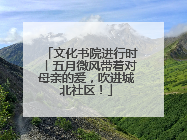 文化书院进行时丨五月微风带着对母亲的爱，吹进城北社区！