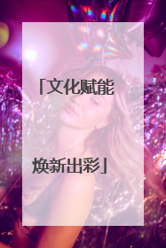 文化赋能 焕新出彩