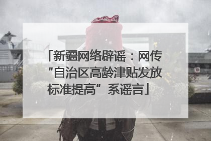 新疆网络辟谣：网传“自治区高龄津贴发放标准提高”系谣言