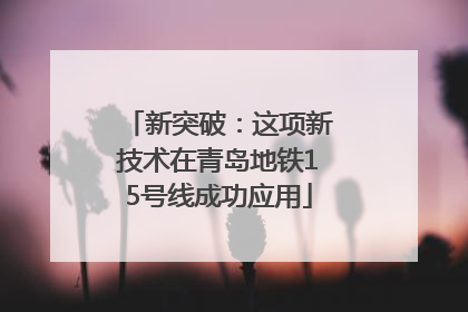 新突破：这项新技术在青岛地铁15号线成功应用