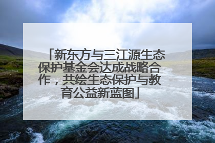 新东方与三江源生态保护基金会达成战略合作，共绘生态保护与教育公益新蓝图
