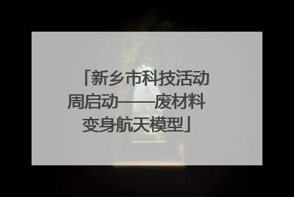 新乡市科技活动周启动——废材料变身航天模型