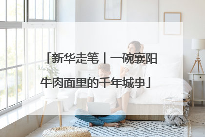 新华走笔丨一碗襄阳牛肉面里的千年城事