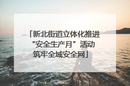 新北街道立体化推进“安全生产月”活动 筑牢全域安全网