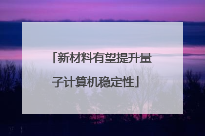 新材料有望提升量子计算机稳定性
