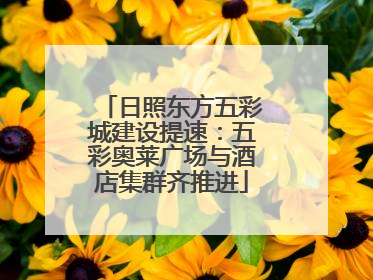 日照东方五彩城建设提速：五彩奥莱广场与酒店集群齐推进