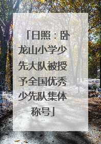 日照：卧龙山小学少先大队被授予全国优秀少先队集体称号