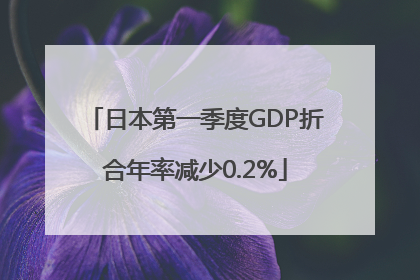 日本第一季度GDP折合年率减少0.2%