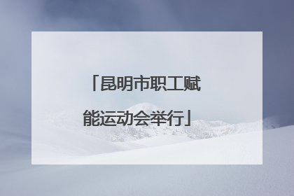 昆明市职工赋能运动会举行