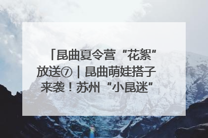 昆曲夏令营“花絮”放送⑦｜昆曲萌娃搭子来袭！苏州“小昆迷”姐弟期待同台演绎“姑苏水磨调”