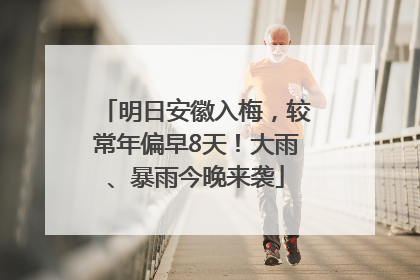 明日安徽入梅，较常年偏早8天！大雨、暴雨今晚来袭