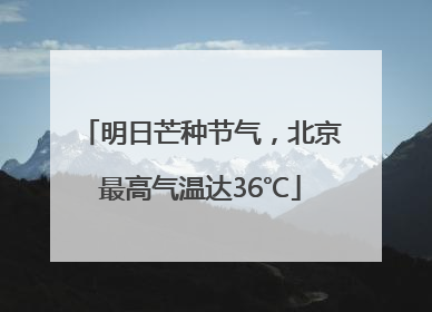 明日芒种节气，北京最高气温达36℃