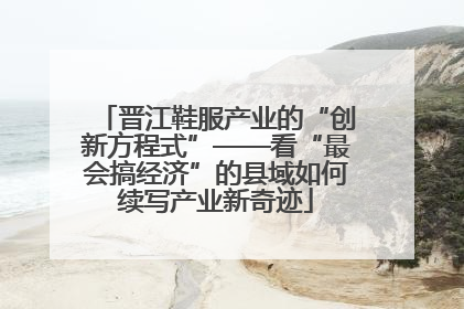 晋江鞋服产业的“创新方程式”——看“最会搞经济”的县域如何续写产业新奇迹