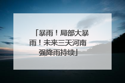 暴雨！局部大暴雨！未来三天河南强降雨持续