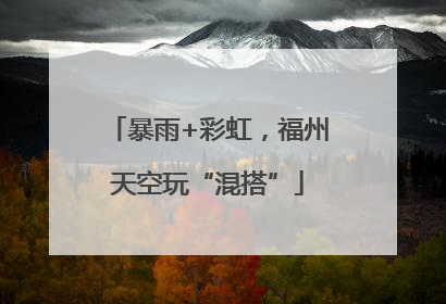 暴雨+彩虹，福州天空玩“混搭”