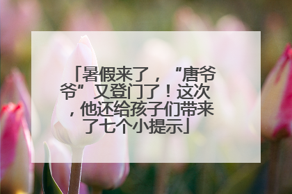 暑假来了，“唐爷爷”又登门了！这次，他还给孩子们带来了七个小提示