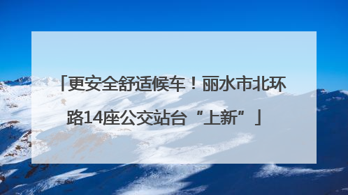 更安全舒适候车！丽水市北环路14座公交站台“上新”