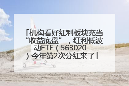 机构看好红利板块充当“收益底盘”，红利低波动ETF（563020）今年第2次分红来了