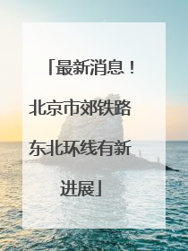 最新消息！北京市郊铁路东北环线有新进展
