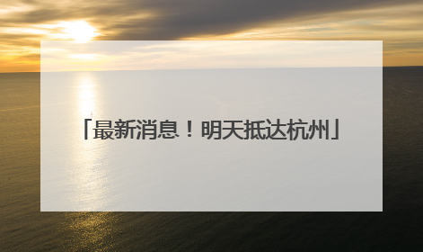 最新消息！明天抵达杭州
