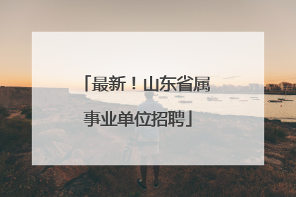 最新！山东省属事业单位招聘
