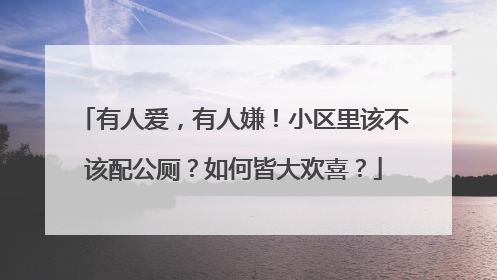 有人爱，有人嫌！小区里该不该配公厕？如何皆大欢喜？