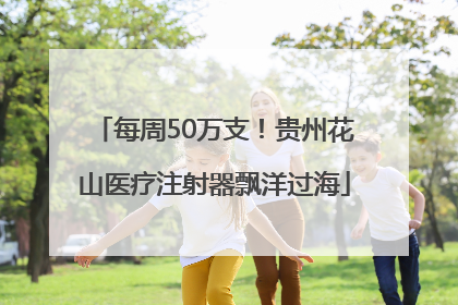 每周50万支！贵州花山医疗注射器飘洋过海